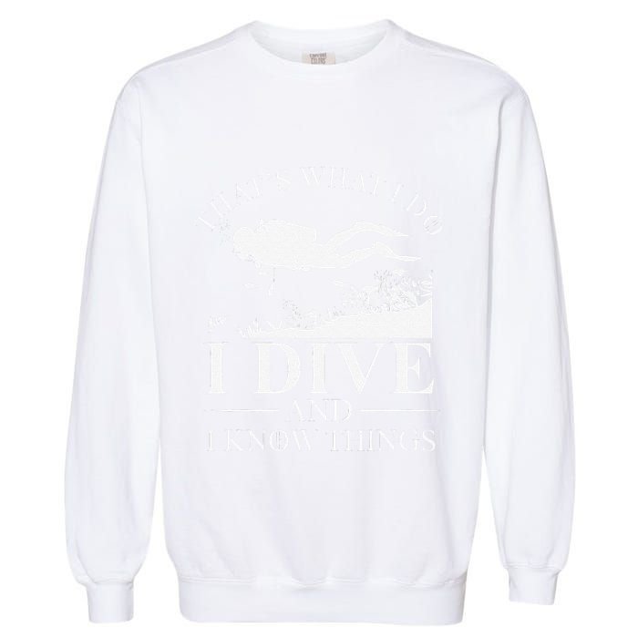 Funny I Dive And I Know Things Scuba Diver Gift Scuba Diving Garment-Dyed Sweatshirt
