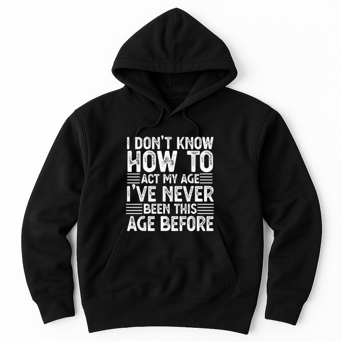 Funny I Don't Know How To Act My Age I've Never Been This Old Before Hoodie