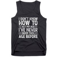 Funny I Don't Know How To Act My Age I've Never Been This Old Before Tank Top