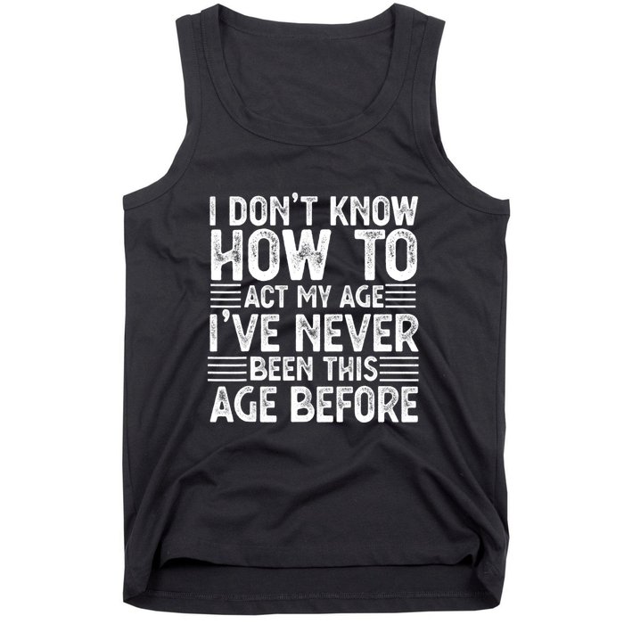 Funny I Don't Know How To Act My Age I've Never Been This Old Before Tank Top