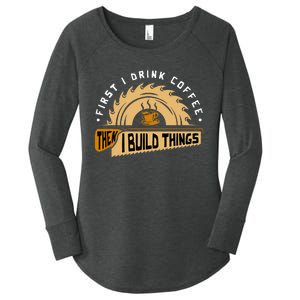 First I Drink Coffee Then I Build Things  Woodworking Women's Perfect Tri Tunic Long Sleeve Shirt