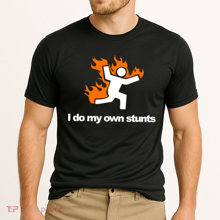 I do my own stunts funny figure on fire I do my own stunts Gift Performance Shirt