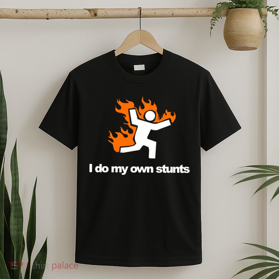 I do my own stunts funny figure on fire I do my own stunts Gift T-Shirt