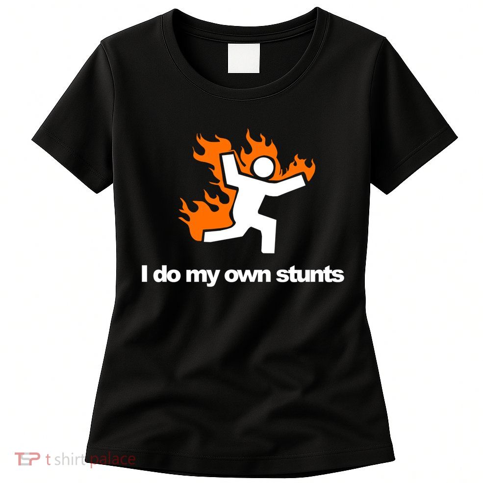 I do my own stunts funny figure on fire I do my own stunts Gift Womens T-Shirt