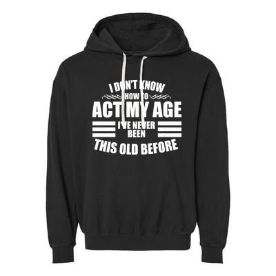 Funny I Don't Know How To Act My Age I've Never Been This Old Before 1 Garment-Dyed Fleece Hoodie