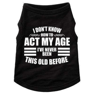 Funny I Don't Know How To Act My Age I've Never Been This Old Before 1 Doggie Tank