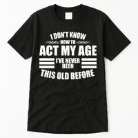 Funny I Don't Know How To Act My Age I've Never Been This Old Before 1 Tall T-Shirt