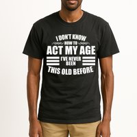 Funny I Don't Know How To Act My Age I've Never Been This Old Before 1 Tall T-Shirt