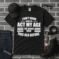 Funny I Don't Know How To Act My Age I've Never Been This Old Before 1 Tall T-Shirt