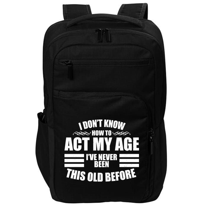 Funny I Don't Know How To Act My Age I've Never Been This Old Before 1 Impact Tech Backpack