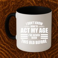 Funny I Don't Know How To Act My Age I've Never Been This Old Before 1 Mug