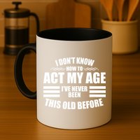 Funny I Don't Know How To Act My Age I've Never Been This Old Before 1 Mug