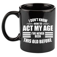 Funny I Don't Know How To Act My Age I've Never Been This Old Before 1 11oz C Handle Ceramic Mug