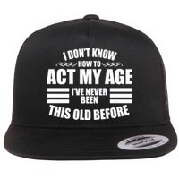 Funny I Don't Know How To Act My Age I've Never Been This Old Before 1 Flatbill Hat