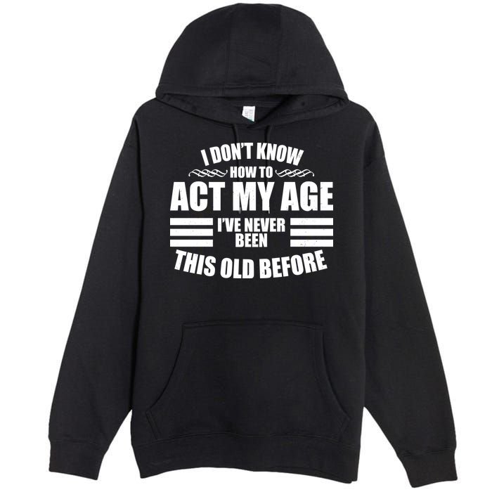 Funny I Don't Know How To Act My Age I've Never Been This Old Before 1 Premium Pullover Hoodie