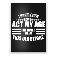 Funny I Don't Know How To Act My Age I've Never Been This Old Before 1 Poster