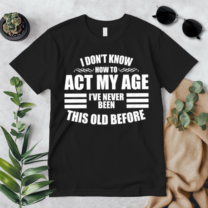 Funny I Don't Know How To Act My Age I've Never Been This Old Before 1 Premium T-Shirt