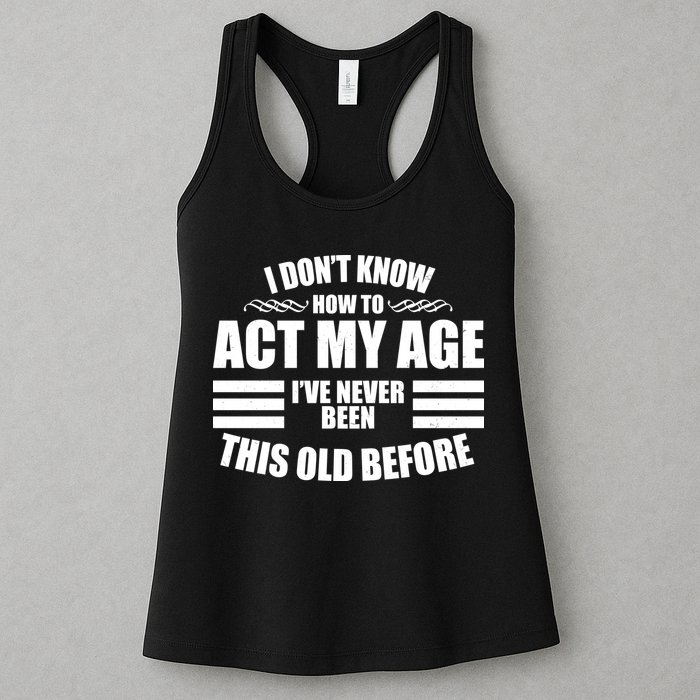 Funny I Don't Know How To Act My Age I've Never Been This Old Before 1 Womens Tank Top