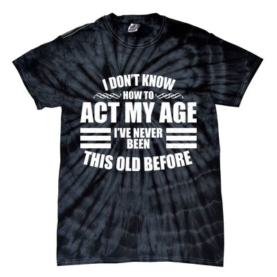Funny I Don't Know How To Act My Age I've Never Been This Old Before 1 Tie-Dye T-Shirt
