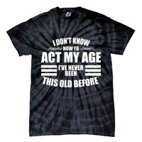 Funny I Don't Know How To Act My Age I've Never Been This Old Before 1 Tie-Dye T-Shirt
