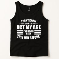 Funny I Don't Know How To Act My Age I've Never Been This Old Before 1 Tank Top