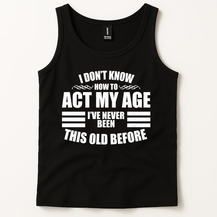 Funny I Don't Know How To Act My Age I've Never Been This Old Before 1 Tank Top