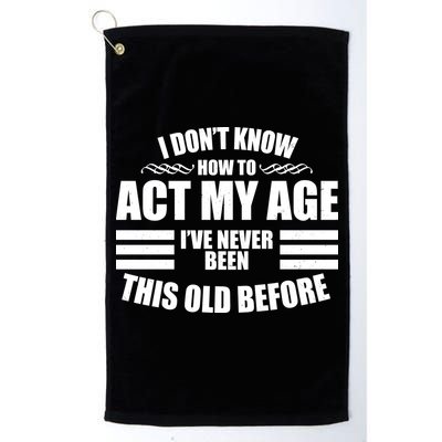 Funny I Don't Know How To Act My Age I've Never Been This Old Before 1 Golf Towel