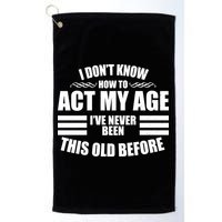 Funny I Don't Know How To Act My Age I've Never Been This Old Before 1 Golf Towel