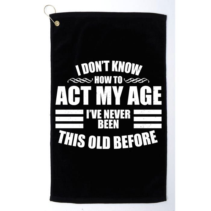 Funny I Don't Know How To Act My Age I've Never Been This Old Before 1 Golf Towel