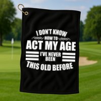Funny I Don't Know How To Act My Age I've Never Been This Old Before 1 Golf Towel