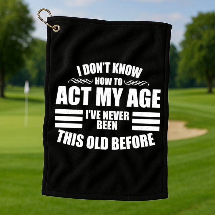 Funny I Don't Know How To Act My Age I've Never Been This Old Before 1 Golf Towel