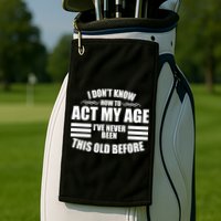 Funny I Don't Know How To Act My Age I've Never Been This Old Before 1 Golf Towel