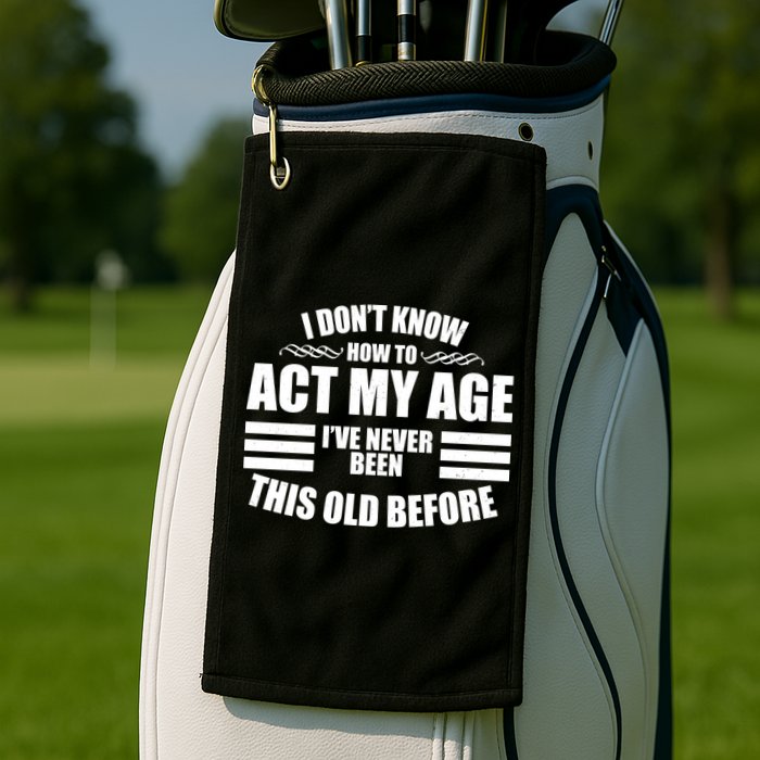 Funny I Don't Know How To Act My Age I've Never Been This Old Before 1 Golf Towel