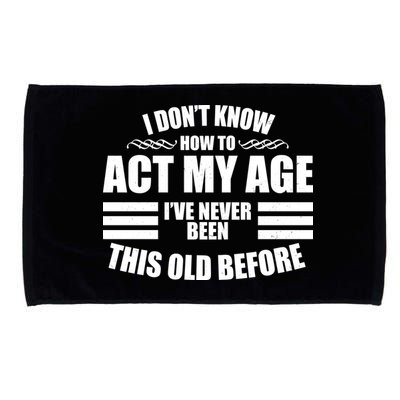 Funny I Don't Know How To Act My Age I've Never Been This Old Before 1 Microfiber Hand Towel