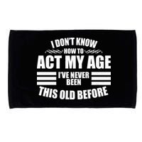 Funny I Don't Know How To Act My Age I've Never Been This Old Before 1 Microfiber Hand Towel