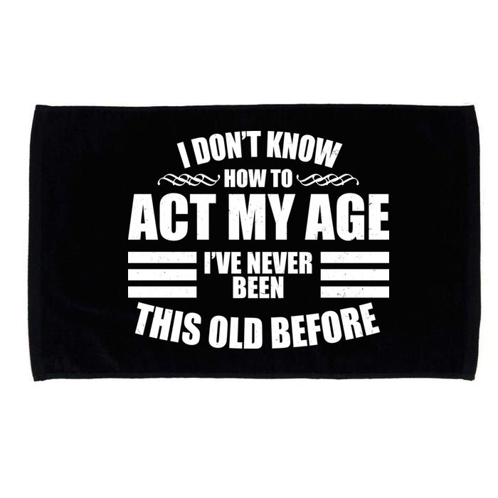 Funny I Don't Know How To Act My Age I've Never Been This Old Before 1 Microfiber Hand Towel