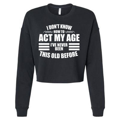 Funny I Don't Know How To Act My Age I've Never Been This Old Before 1 Cropped Pullover Crew