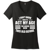 Funny I Don't Know How To Act My Age I've Never Been This Old Before 1 Women's V-Neck T-Shirt