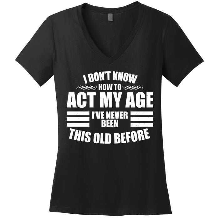 Funny I Don't Know How To Act My Age I've Never Been This Old Before 1 Women's V-Neck T-Shirt