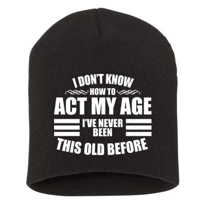 Funny I Don't Know How To Act My Age I've Never Been This Old Before 1 Short Acrylic Beanie