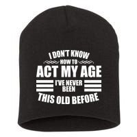 Funny I Don't Know How To Act My Age I've Never Been This Old Before 1 Short Acrylic Beanie