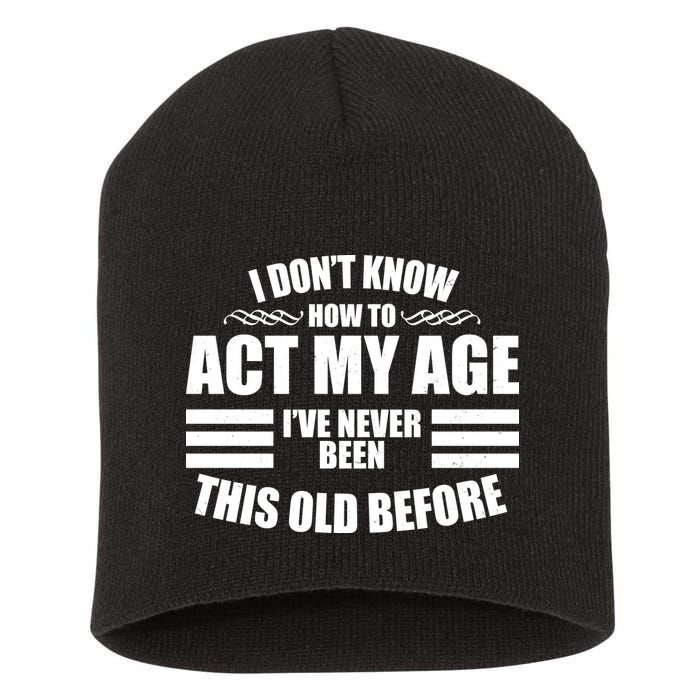 Funny I Don't Know How To Act My Age I've Never Been This Old Before 1 Short Acrylic Beanie
