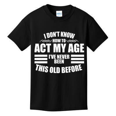 Funny I Don't Know How To Act My Age I've Never Been This Old Before 1 Kids T-Shirt
