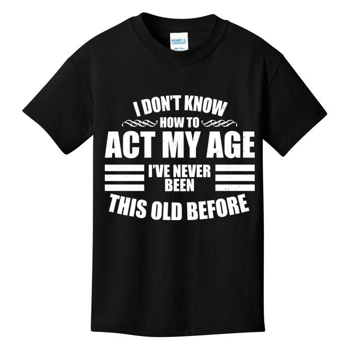 Funny I Don't Know How To Act My Age I've Never Been This Old Before 1 Kids T-Shirt