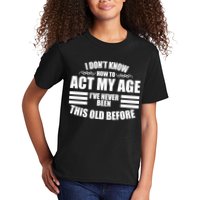 Funny I Don't Know How To Act My Age I've Never Been This Old Before 1 Kids T-Shirt