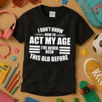 Funny I Don't Know How To Act My Age I've Never Been This Old Before 1 Kids T-Shirt