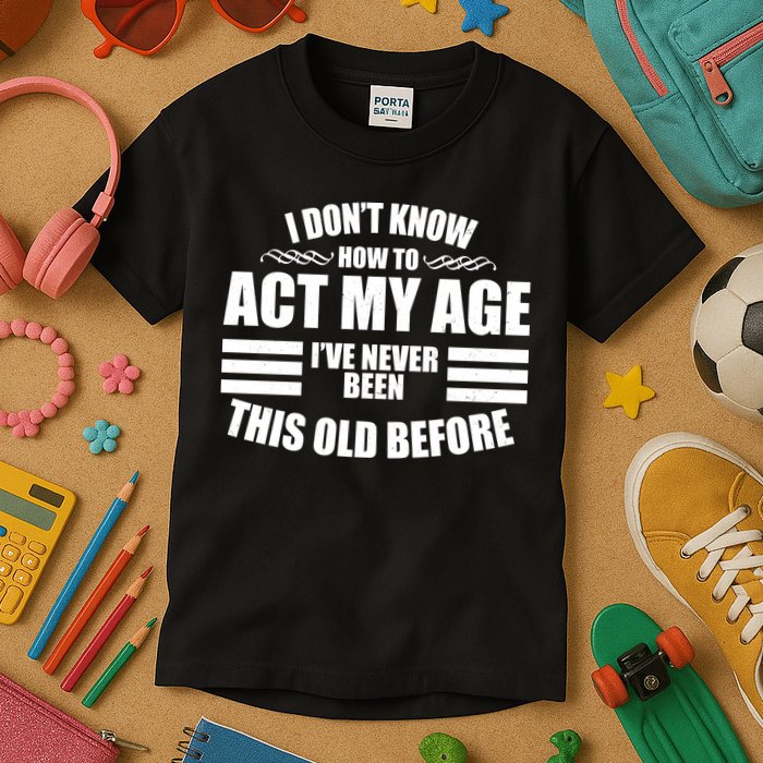 Funny I Don't Know How To Act My Age I've Never Been This Old Before 1 Kids T-Shirt
