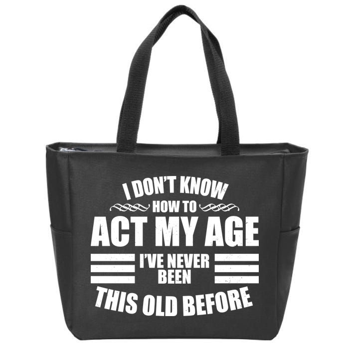Funny I Don't Know How To Act My Age I've Never Been This Old Before 1 Zip Tote Bag