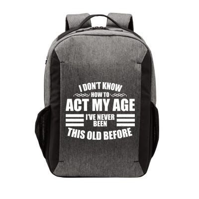 Funny I Don't Know How To Act My Age I've Never Been This Old Before 1 Vector Backpack