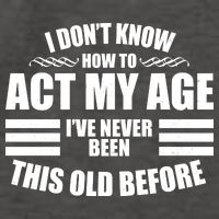 Funny I Don't Know How To Act My Age I've Never Been This Old Before 1 Vector Backpack